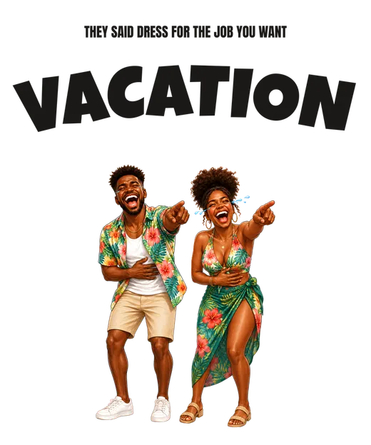 They said dress for the job you want VACATION